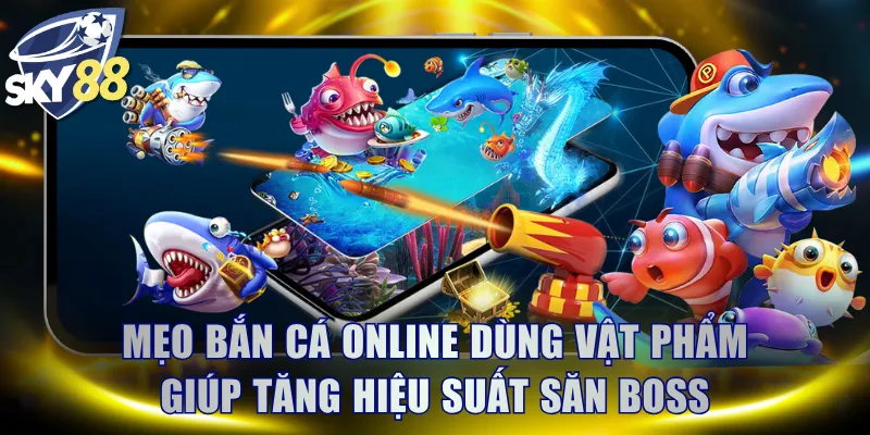 Mẹo bắn cá online dùng vật phẩm giúp tăng hiệu suất săn Boss