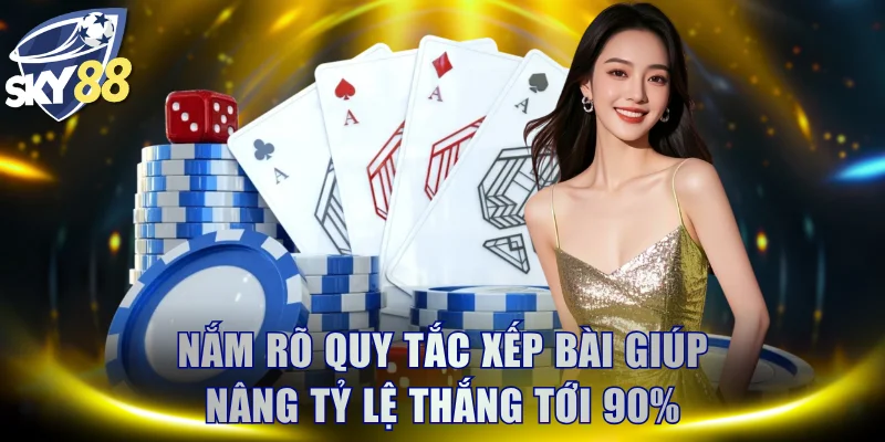 Nắm rõ quy tắc xếp bài thông minh giúp nâng tỷ lệ thắng tới 90%